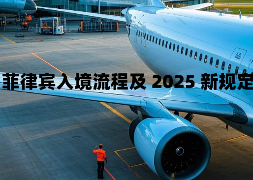 入境菲律宾的流程是怎样的（菲律宾2025入境新规定）