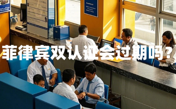 菲律宾双认证会过期吗？（双认证过期了怎么办）