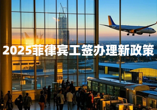 2025菲律宾工签办理新政策