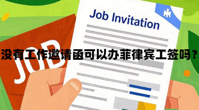 没有工作邀请函可以办菲律宾工签吗?(怎么获得工作邀请函) 没有工作邀请函可以办菲律宾工签吗?(怎么获得工作邀请函)