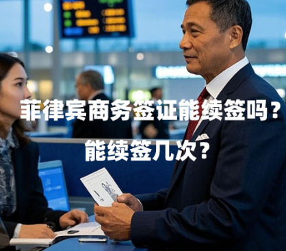 菲律宾商务签证能续签吗?(能续签几次?) 菲律宾商务签证能续签吗?(能续签几次?)