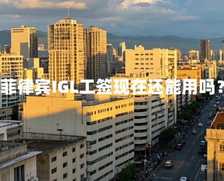菲律宾IGL工签现在还能用吗？（IGL工签介绍）