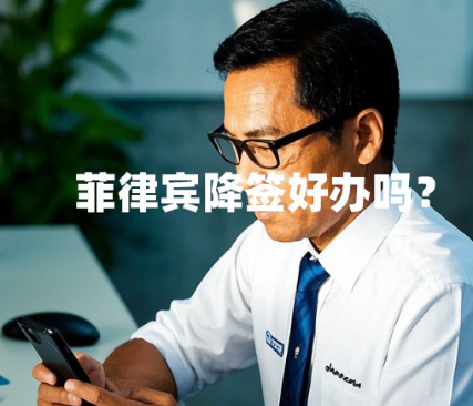 菲律宾降签好办吗？（工签降签要注意什么）