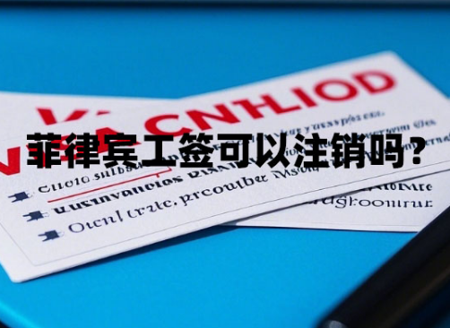 菲律宾工签可以注销吗？（注销流程和材料）