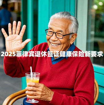 2025菲律宾退休签证健康保险新要求(有哪些变化?) 2025菲律宾退休签证健康保险新要求(有哪些变化?)