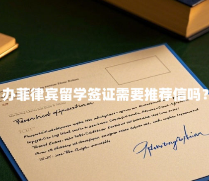办菲律宾留学签证需要推荐信吗？（推荐信如何获得）