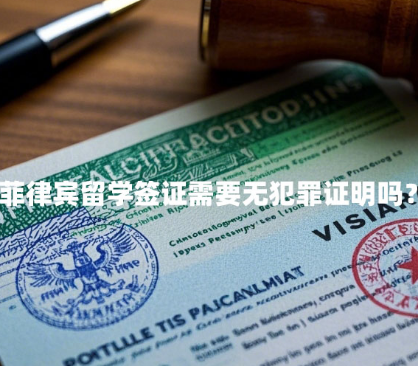 菲律宾留学签证需要无犯罪证明吗?(无犯罪证明认证指南) 菲律宾留学签证需要无犯罪证明吗?(无犯罪证明认证指南)