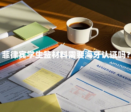 菲律宾学生签材料需要海牙认证吗?(要求是什么) 菲律宾学生签材料需要海牙认证吗?(要求是什么)