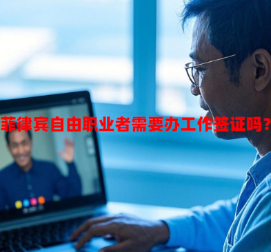 菲律宾自由职业者需要办工作签证吗?(自由职业者工签方案) 菲律宾自由职业者需要办工作签证吗?(自由职业者工签方案)