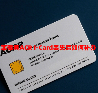 菲律宾ACR I-Card丢失后如何补办(补办手续和材料) 菲律宾ACR I-Card丢失后如何补办(补办手续和材料)