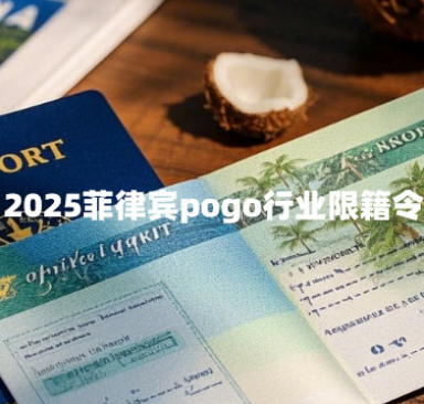 2025菲律宾pogo行业限籍令(限籍令解读) 2025菲律宾pogo行业限籍令(限籍令解读)