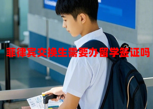 菲律宾交换生需要办留学签证吗(需要满足什么条件) 菲律宾交换生需要办留学签证吗(需要满足什么条件)