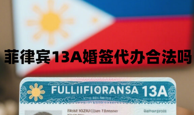 菲律宾13A婚签代办合法吗(如何找到靠谱的代办机构?) 菲律宾13A婚签代办合法吗(如何找到靠谱的代办机构?)