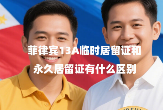 菲律宾13A临时居留证和永久居留证有什么区别（可以代办吗？）