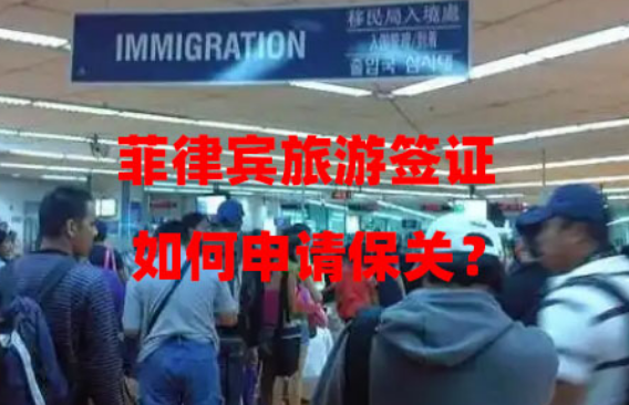 菲律宾旅游签证如何申请保关?(保关服务内容和申请流程) 菲律宾旅游签证如何申请保关?(保关服务内容和申请流程)
