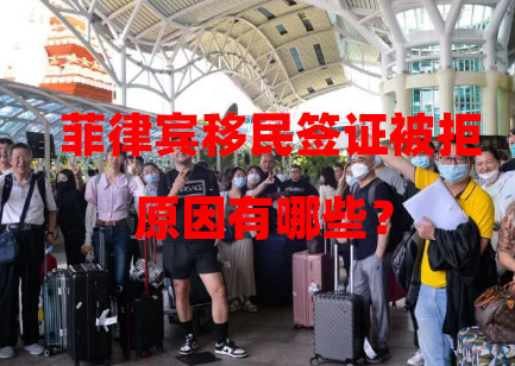 菲律宾移民签证被拒原因有哪些?(代办的优势) 菲律宾移民签证被拒原因有哪些?(代办的优势)