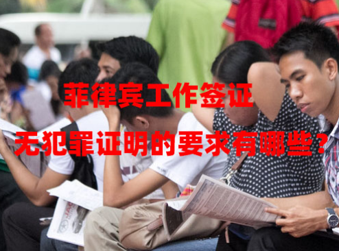 菲律宾工作签证无犯罪证明的要求有哪些? 菲律宾工作签证无犯罪证明的要求有哪些?