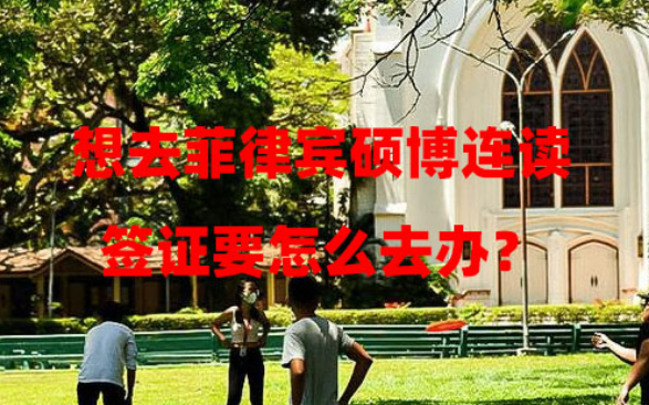 想去菲律宾硕博连读,签证要怎么去办? 想去菲律宾硕博连读,签证要怎么去办?