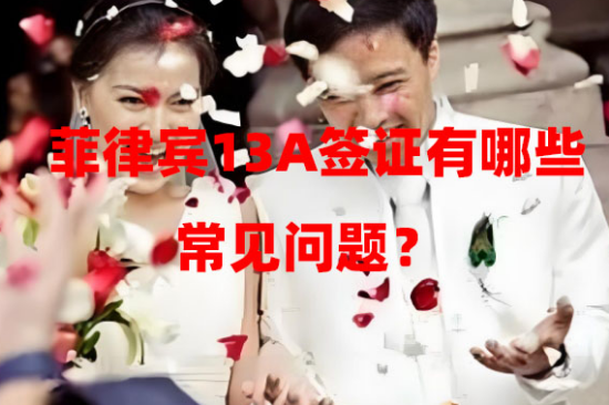 菲律宾13A签证有哪些常见问题?(13A常见问题大盘点) 菲律宾13A签证有哪些常见问题?(13A常见问题大盘点)