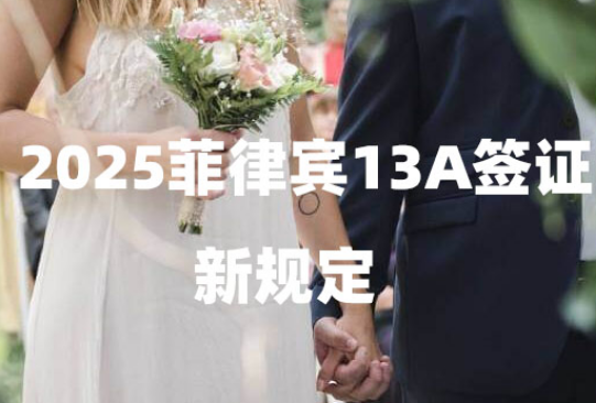 2025菲律宾13A签证新规定(对代办有什么影响) 2025菲律宾13A签证新规定(对代办有什么影响)