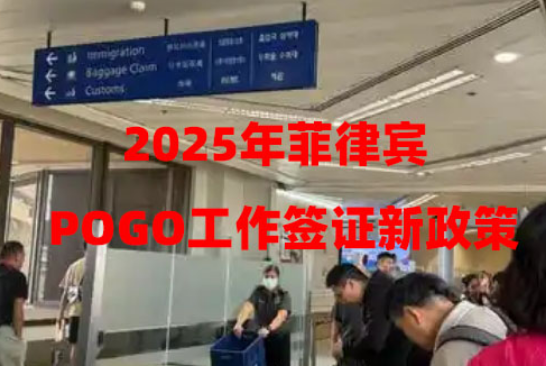 2025年菲律宾POGO工作签证新政策(政策解读) 2025年菲律宾POGO工作签证新政策(政策解读)