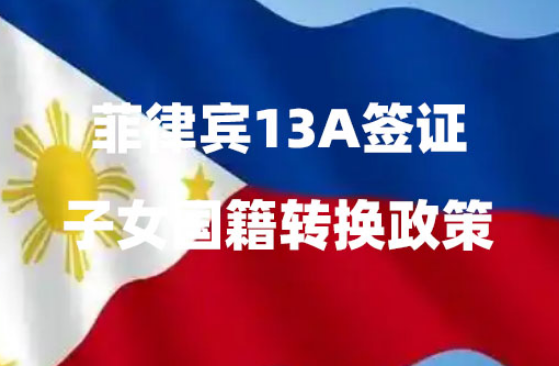 菲律宾13A签证子女国籍转换政策(流程详解) 菲律宾13A签证子女国籍转换政策(流程详解)