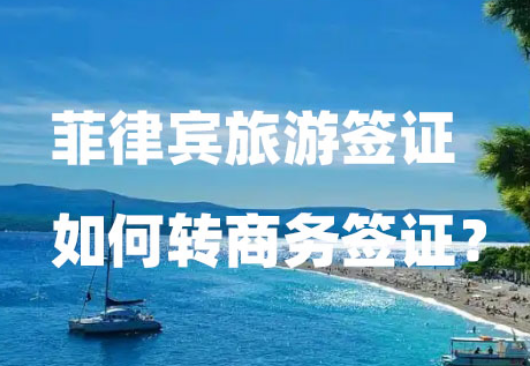 菲律宾旅游签证如何转商务签证?(旅游签转商务签代办方案) 菲律宾旅游签证如何转商务签证?(旅游签转商务签代办方案)