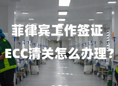 菲律宾工作签证ECC清关怎么办理?(代办优势和流程) 菲律宾工作签证ECC清关怎么办理?(代办优势和流程)
