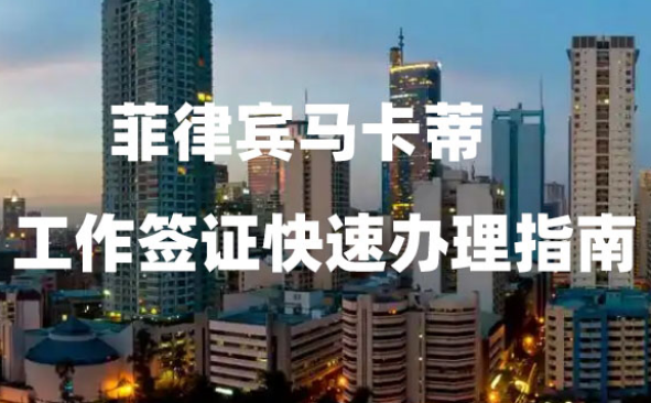 菲律宾马卡蒂工作签证快速办理指南 菲律宾马卡蒂工作签证快速办理指南