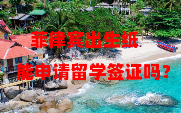 菲律宾出生纸能申请留学签证吗?学生家长必读! 菲律宾出生纸能申请留学签证吗?学生家长必读!
