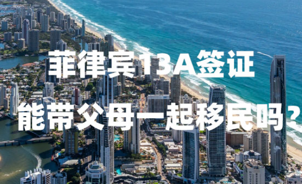 菲律宾13A签证能带父母一起移民吗?(有哪些要求?) 菲律宾13A签证能带父母一起移民吗?(有哪些要求?)